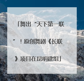 舞出“天下第一联”！原创舞剧《长联》项目在昆明建组