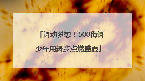 舞动梦想！500街舞少年用舞步点燃盛夏