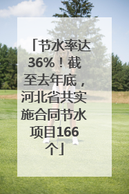 节水率达36%！截至去年底，河北省共实施合同节水项目166个