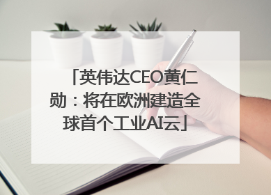 英伟达CEO黄仁勋：将在欧洲建造全球首个工业AI云