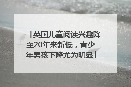 英国儿童阅读兴趣降至20年来新低，青少年男孩下降尤为明显