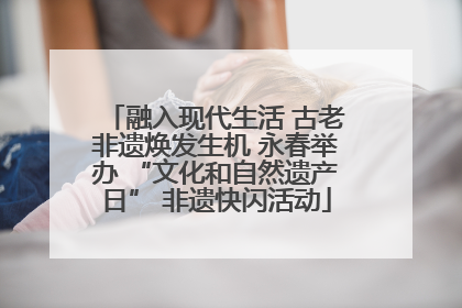 融入现代生活 古老非遗焕发生机 永春举办 “文化和自然遗产日” 非遗快闪活动