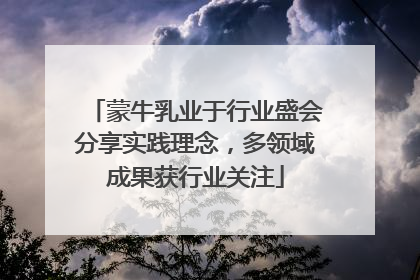 蒙牛乳业于行业盛会分享实践理念，多领域成果获行业关注