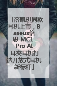 薛凯琪同款耳机上市，Baseus倍思 MC1 Pro AI 耳夹耳机打造开放式耳机新标杆
