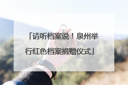 请听档案说！泉州举行红色档案捐赠仪式