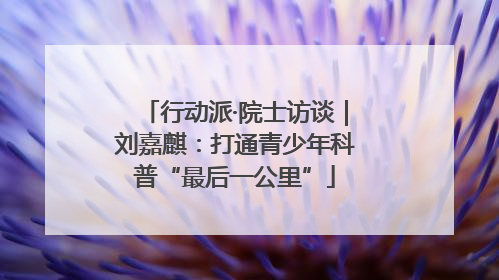 行动派·院士访谈｜刘嘉麒：打通青少年科普“最后一公里”