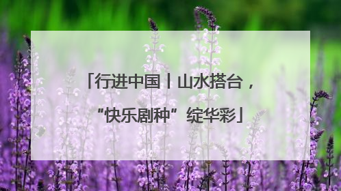 行进中国丨山水搭台，“快乐剧种”绽华彩