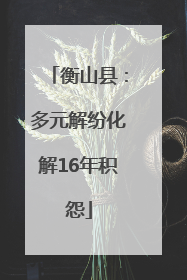 衡山县：多元解纷化解16年积怨