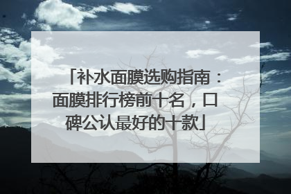 补水面膜选购指南：面膜排行榜前十名，口碑公认最好的十款