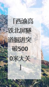西渝高铁北屏隧道掘进突破5000米大关
