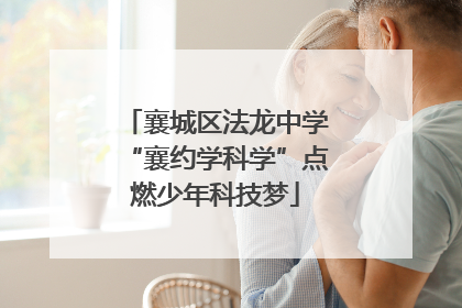 襄城区法龙中学“襄约学科学”点燃少年科技梦
