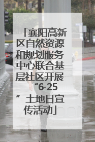 襄阳高新区自然资源和规划服务中心联合基层社区开展“6·25”土地日宣传活动