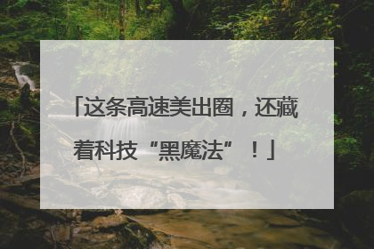 这条高速美出圈，还藏着科技“黑魔法”！