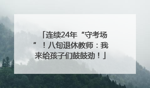 连续24年“守考场”！八旬退休教师：我来给孩子们鼓鼓劲！