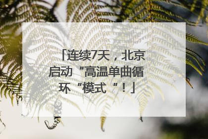 连续7天，北京启动“高温单曲循环“模式“！
