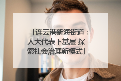 连云港新海街道：人大代表下基层 探索社会治理新模式