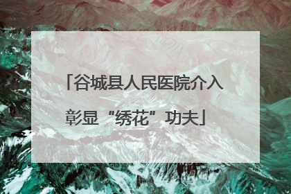 谷城县人民医院介入彰显“绣花”功夫