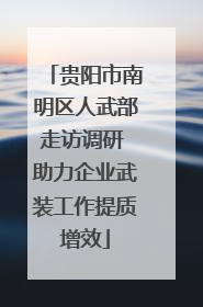 贵阳市南明区人武部走访调研 助力企业武装工作提质增效
