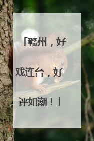 赣州，好戏连台，好评如潮！