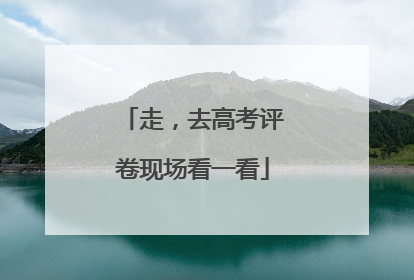 走，去高考评卷现场看一看