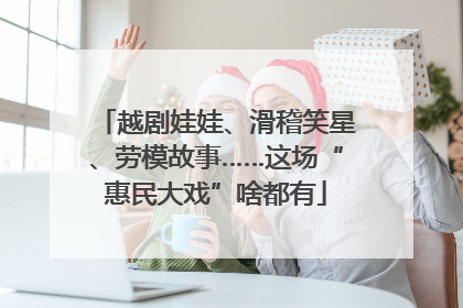越剧娃娃、滑稽笑星、劳模故事……这场“惠民大戏”啥都有