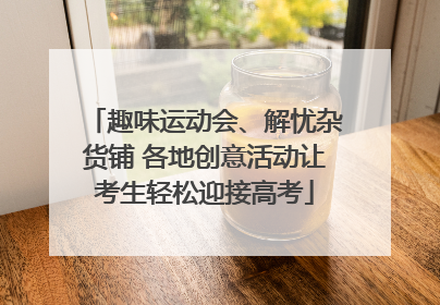 趣味运动会、解忧杂货铺 各地创意活动让考生轻松迎接高考