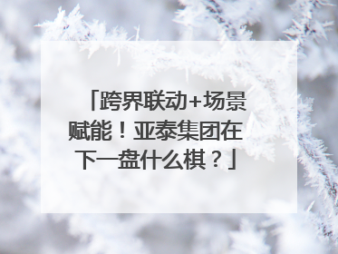 跨界联动+场景赋能！亚泰集团在下一盘什么棋？