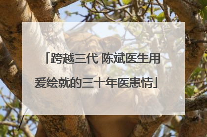 跨越三代 陈斌医生用爱绘就的三十年医患情