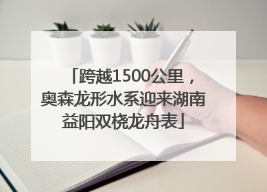 跨越1500公里，奥森龙形水系迎来湖南益阳双桡龙舟表