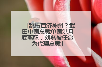 跳槽百济神州？武田中国总裁单国洪月底离职，刘燕被任命为代理总裁