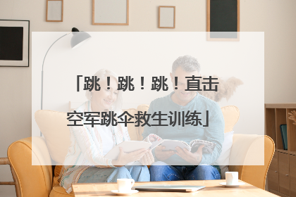 跳！跳！跳！直击空军跳伞救生训练