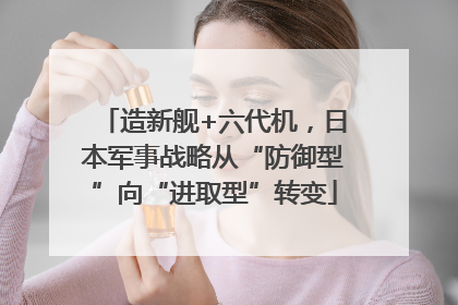 造新舰+六代机，日本军事战略从“防御型”向“进取型”转变