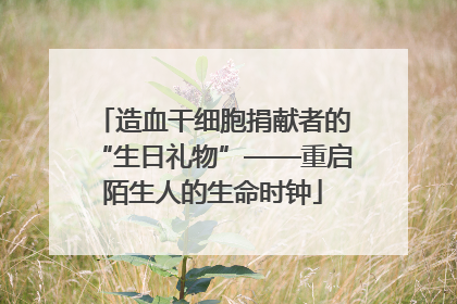 造血干细胞捐献者的“生日礼物”——重启陌生人的生命时钟