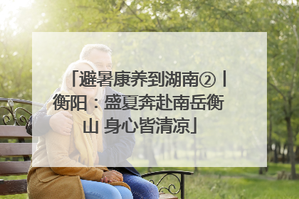 避暑康养到湖南②丨衡阳：盛夏奔赴南岳衡山 身心皆清凉