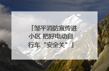 邹平消防宣传进小区 把好电动自行车“安全关”