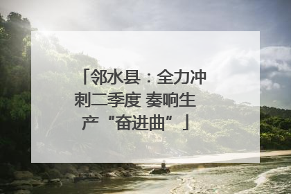 邻水县：全力冲刺二季度 奏响生产“奋进曲”