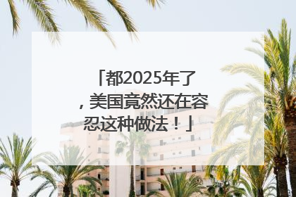 都2025年了，美国竟然还在容忍这种做法！