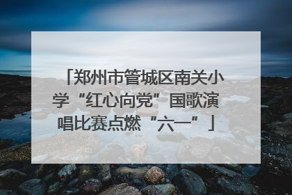 郑州市管城区南关小学“红心向党”国歌演唱比赛点燃“六一”