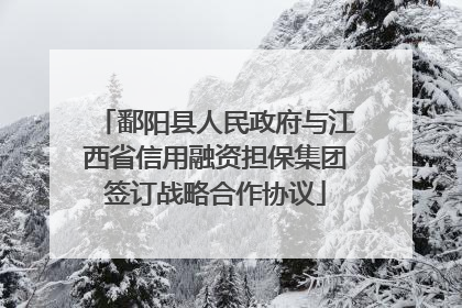鄱阳县人民政府与江西省信用融资担保集团签订战略合作协议