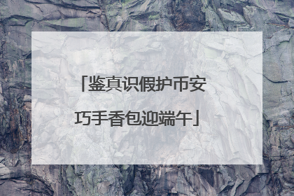 鉴真识假护币安 巧手香包迎端午