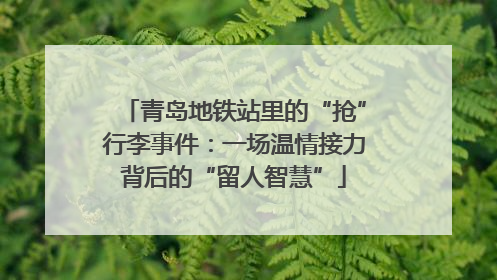 青岛地铁站里的“抢”行李事件：一场温情接力背后的“留人智慧”