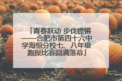 青春跃动 步伐铿锵——合肥市第四十六中学海恒分校七、八年级跑操比赛圆满落幕