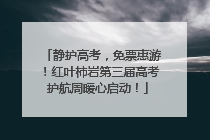 静护高考，免票惠游！红叶柿岩第三届高考护航周暖心启动！