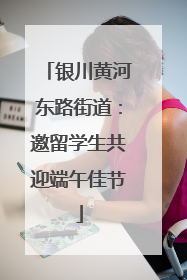 银川黄河东路街道：邀留学生共迎端午佳节