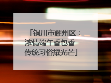 铜川市耀州区：浓情端午香包香 传统习俗耀光芒