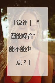 锐评｜“智能噪音”能不能少一点？