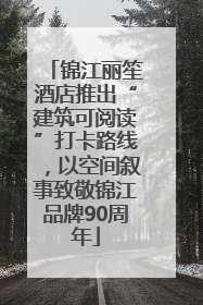 锦江丽笙酒店推出“建筑可阅读”打卡路线，以空间叙事致敬锦江品牌90周年