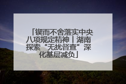 锲而不舍落实中央八项规定精神丨湖南探索“无扰督查”深化基层减负