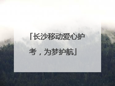 长沙移动爱心护考，为梦护航