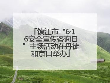镇江市“6·16安全宣传咨询日”主场活动在丹徒和京口举办